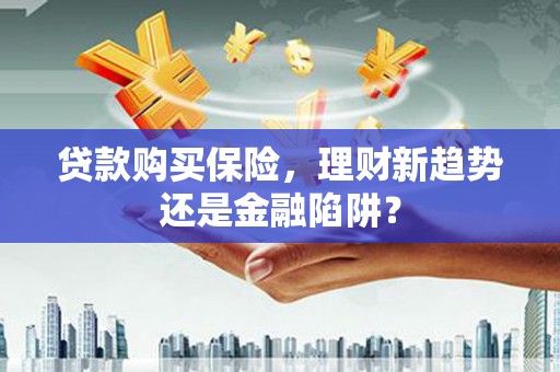 曲江贷款购买保险，理财新趋势还是金融陷阱？