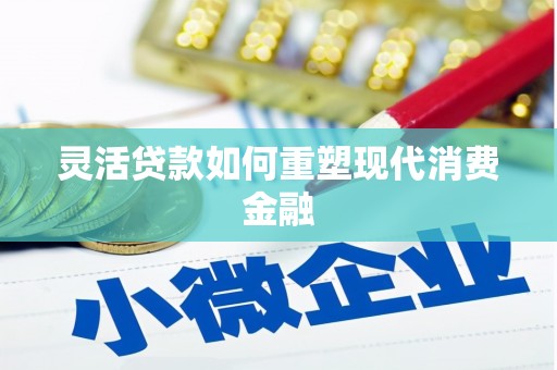曲江灵活贷款如何重塑现代消费金融