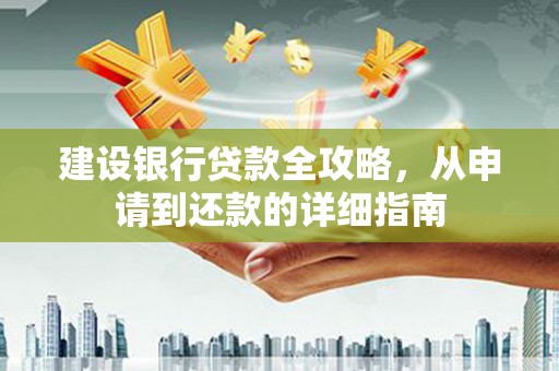 曲江建设银行贷款全攻略，从申请到还款的详细指南