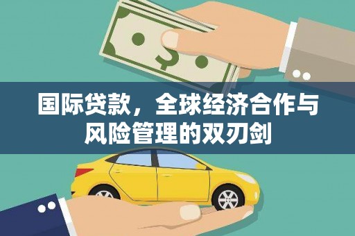 曲江国际贷款，全球经济合作与风险管理的双刃剑