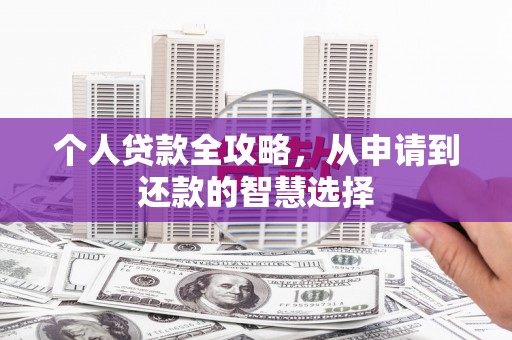 曲江个人贷款全攻略，从申请到还款的智慧选择