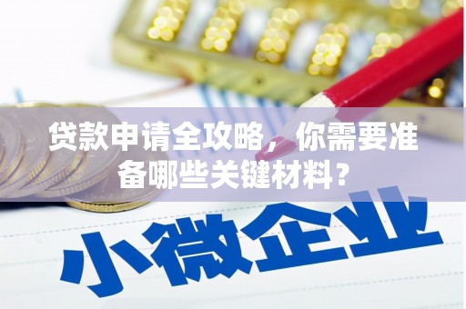 曲江贷款申请全攻略，你需要准备哪些关键材料？