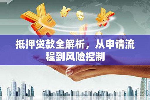 曲江抵押贷款全解析，从申请流程到风险控制