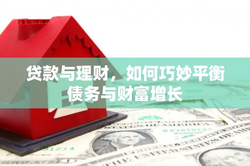 曲江贷款与理财，如何巧妙平衡债务与财富增长