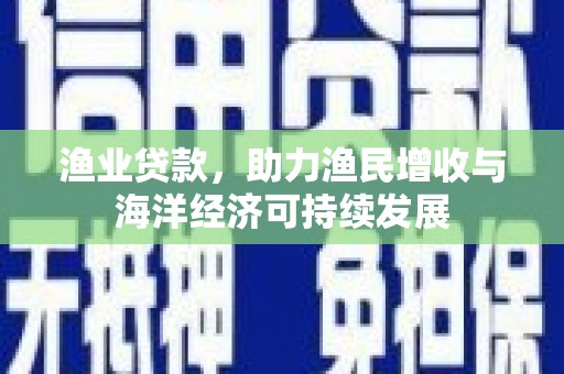 曲江渔业贷款，助力渔民增收与海洋经济可持续发展