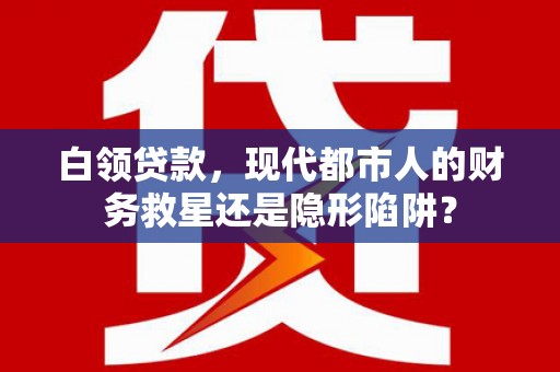 曲江白领贷款，现代都市人的财务救星还是隐形陷阱？