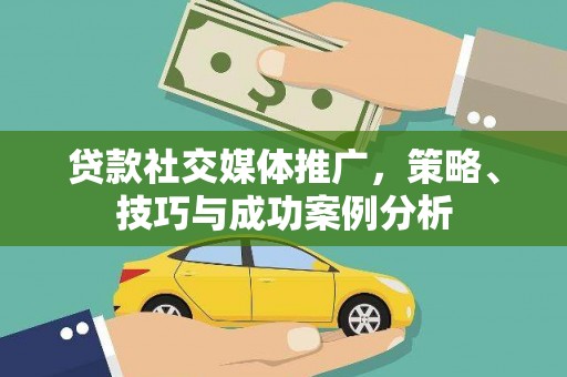 曲江贷款社交媒体推广，策略、技巧与成功案例分析