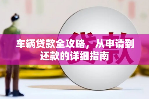 曲江车辆贷款全攻略，从申请到还款的详细指南
