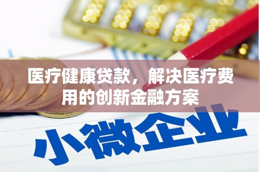 曲江医疗健康贷款，解决医疗费用的创新金融方案