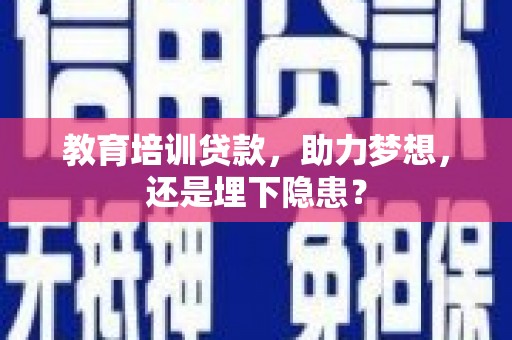 曲江教育培训贷款，助力梦想，还是埋下隐患？