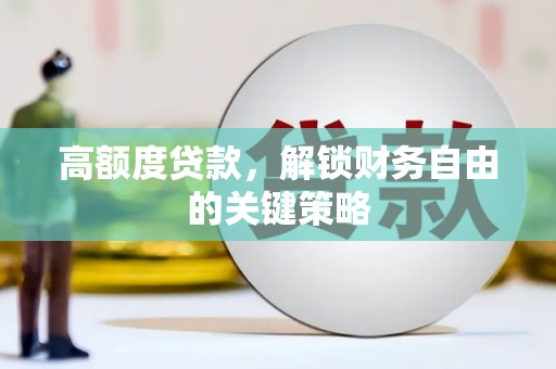 曲江高额度贷款，解锁财务自由的关键策略