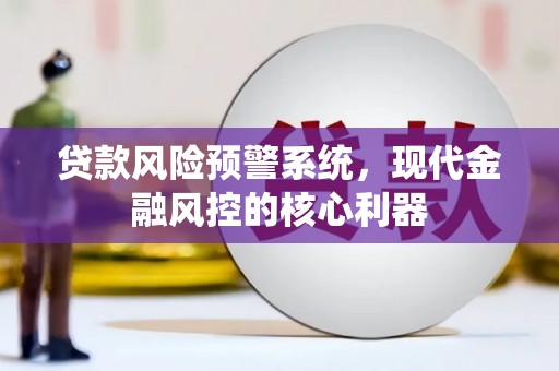 曲江贷款风险预警系统，现代金融风控的核心利器