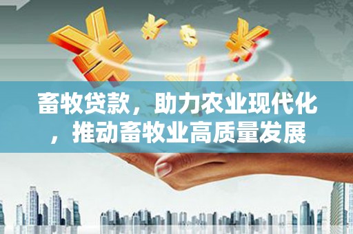 曲江畜牧贷款，助力农业现代化，推动畜牧业高质量发展