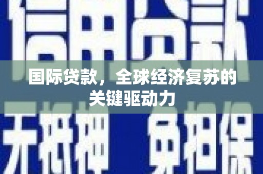 曲江国际贷款，全球经济复苏的关键驱动力