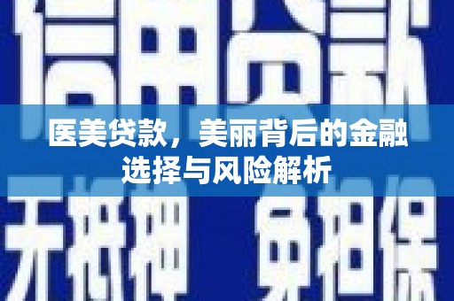 曲江医美贷款，美丽背后的金融选择与风险解析
