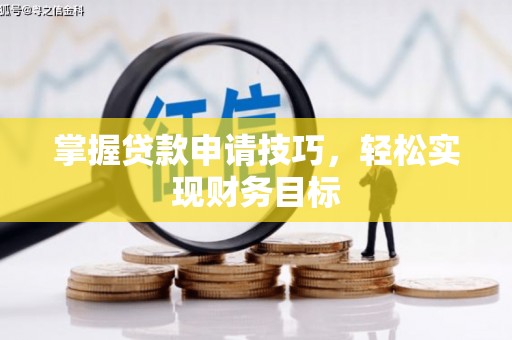 曲江掌握贷款申请技巧，轻松实现财务目标