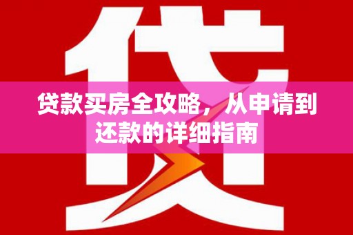 曲江贷款买房全攻略，从申请到还款的详细指南