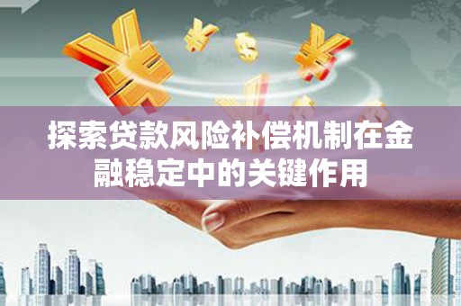 曲江探索贷款风险补偿机制在金融稳定中的关键作用