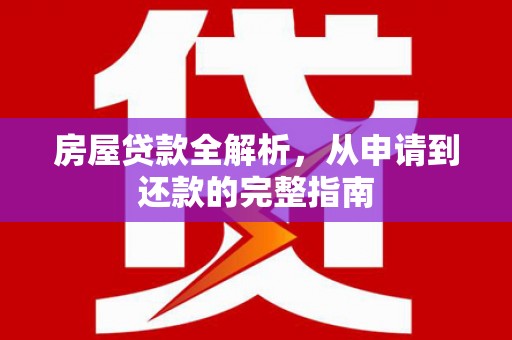 曲江房屋贷款全解析，从申请到还款的完整指南