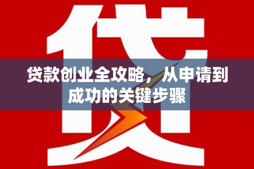 曲江贷款创业全攻略，从申请到成功的关键步骤