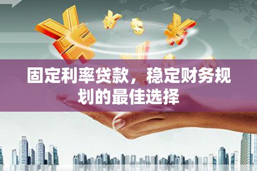 曲江固定利率贷款，稳定财务规划的最佳选择