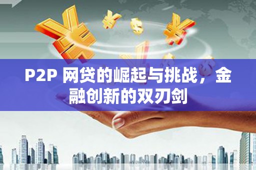 曲江P2P 网贷的崛起与挑战，金融创新的双刃剑