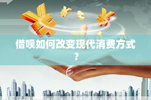 曲江借呗如何改变现代消费方式？