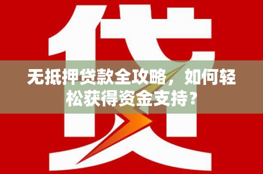 曲江无抵押贷款全攻略，如何轻松获得资金支持？