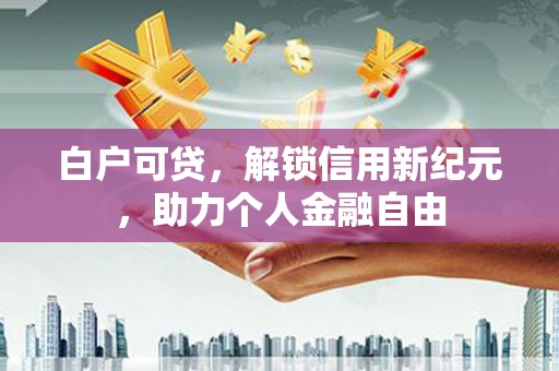 曲江白户可贷，解锁信用新纪元，助力个人金融自由