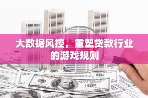 曲江大数据风控，重塑贷款行业的游戏规则