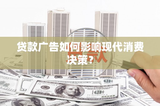 曲江贷款广告如何影响现代消费决策？