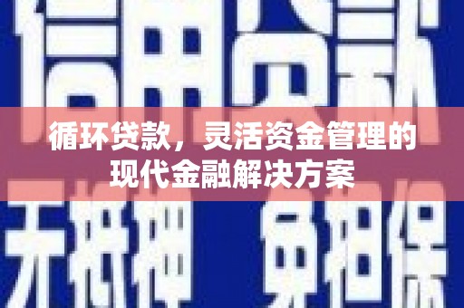 曲江循环贷款，灵活资金管理的现代金融解决方案