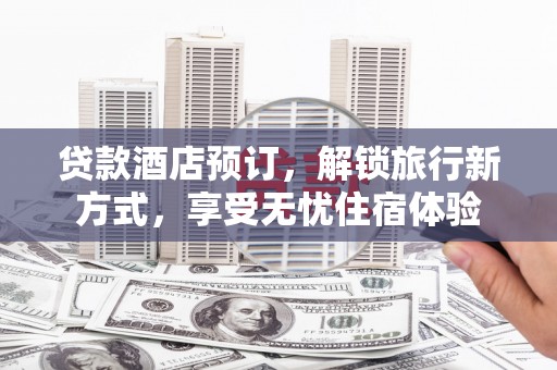 曲江贷款酒店预订，解锁旅行新方式，享受无忧住宿体验