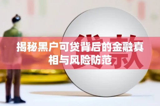 曲江揭秘黑户可贷背后的金融真相与风险防范