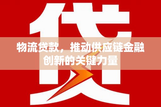 曲江物流贷款，推动供应链金融创新的关键力量