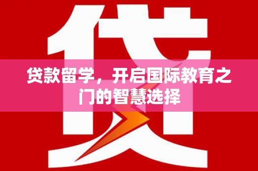 曲江贷款留学，开启国际教育之门的智慧选择