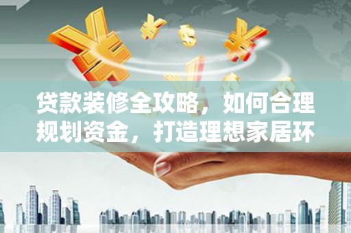 曲江贷款装修全攻略，如何合理规划资金，打造理想家居环境