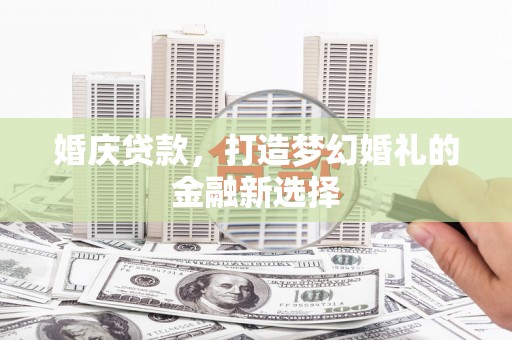 曲江婚庆贷款，打造梦幻婚礼的金融新选择