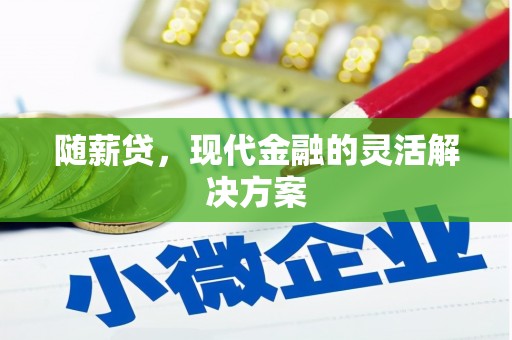 曲江随薪贷，现代金融的灵活解决方案