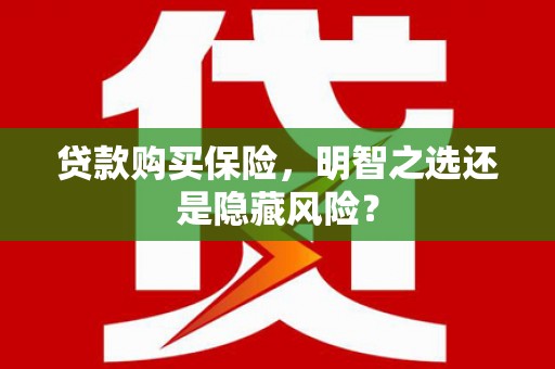 曲江贷款购买保险，明智之选还是隐藏风险？