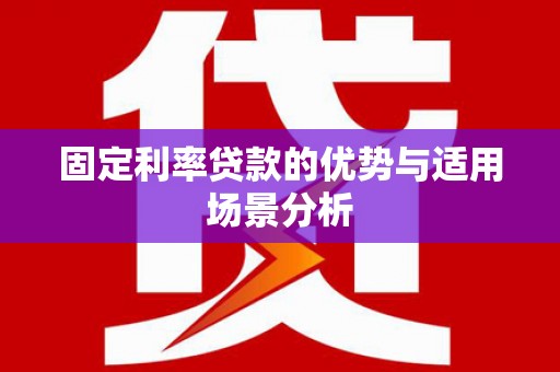 曲江固定利率贷款的优势与适用场景分析