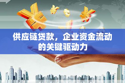 曲江供应链贷款，企业资金流动的关键驱动力