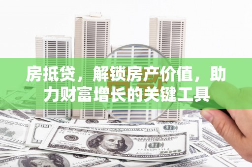 曲江房抵贷，解锁房产价值，助力财富增长的关键工具