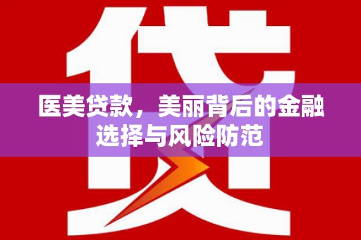 曲江医美贷款，美丽背后的金融选择与风险防范