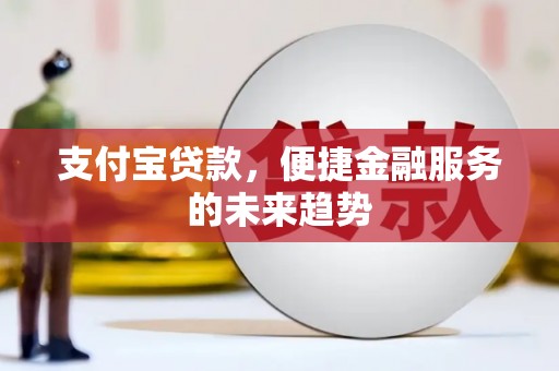 曲江支付宝贷款，便捷金融服务的未来趋势