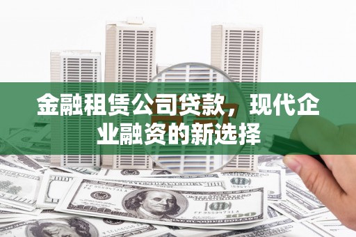 曲江金融租赁公司贷款，现代企业融资的新选择