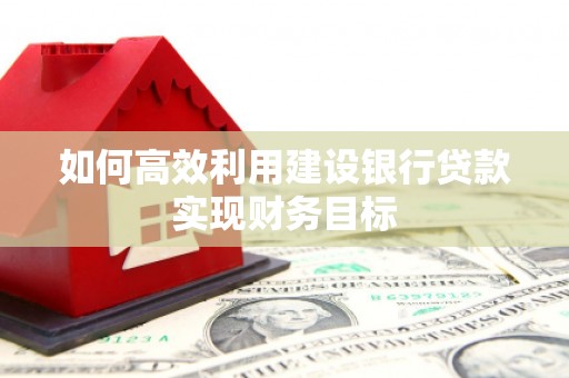 曲江如何高效利用建设银行贷款实现财务目标