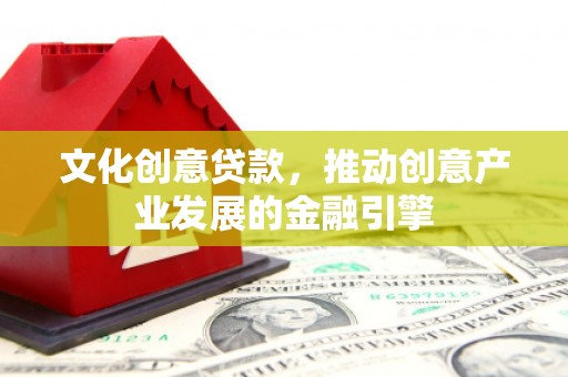 曲江文化创意贷款，推动创意产业发展的金融引擎