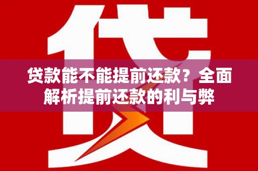 曲江贷款能不能提前还款？全面解析提前还款的利与弊