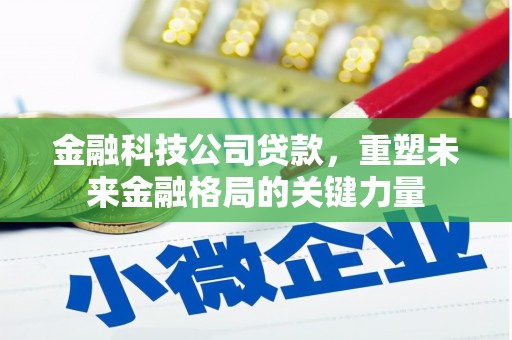 曲江金融科技公司贷款，重塑未来金融格局的关键力量